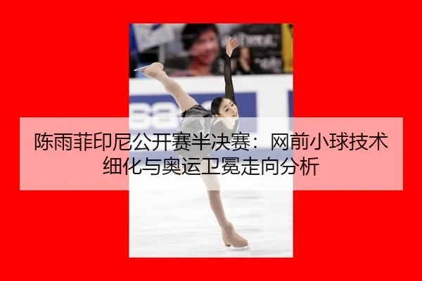 chen-yu-fei-yin-ni-gong-kai-sai-ban-jue-sai-wang-qian-xiao-qiu-ji-shu-xi-hua-yu-ao-yun-wei-mian-zou-xiang-fen-xi-2-652.jpg