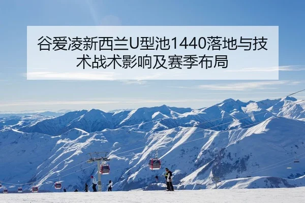 谷爱凌新西兰U型池1440落地与技术战术影响及赛季布局