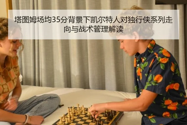 塔图姆场均35分背景下凯尔特人对独行侠系列走向与战术管理解读