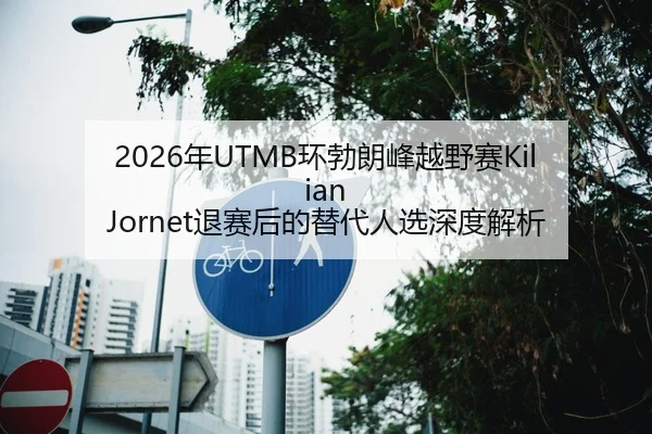 2026年UTMB环勃朗峰越野赛Kilian Jornet退赛后的替代人选深度解析