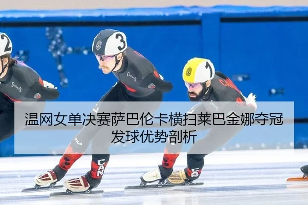 温网女单决赛萨巴伦卡横扫莱巴金娜夺冠发球优势剖析